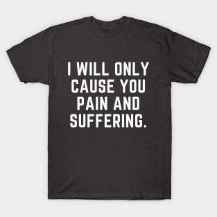 I will only cause you pain and suffering T-Shirt